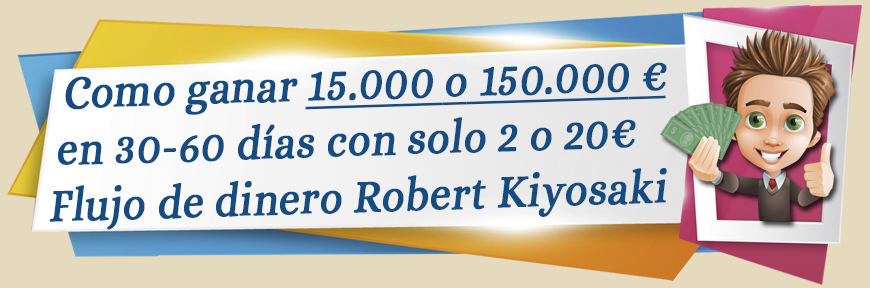 Como ganar 15.000 o 150.000€ en 30-60 días con solo 2 o 20€ Flujo de dinero Robert Kiyosaki.